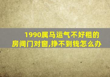 1990属马运气不好租的房间门对窗,挣不到钱怎么办