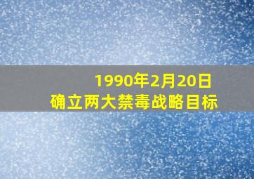 1990年2月20日确立两大禁毒战略目标