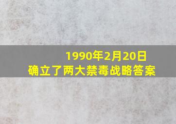 1990年2月20日确立了两大禁毒战略答案