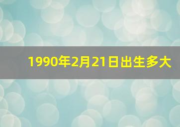 1990年2月21日出生多大