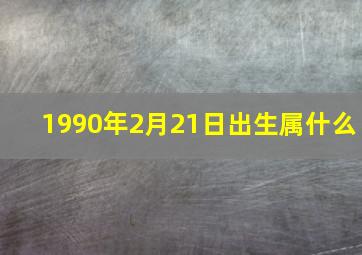 1990年2月21日出生属什么