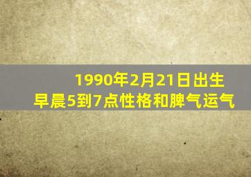 1990年2月21日出生早晨5到7点性格和脾气运气