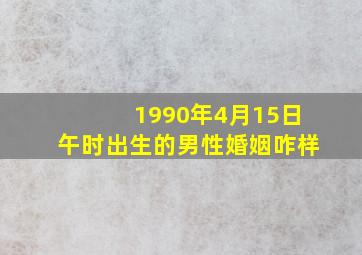 1990年4月15日午时出生的男性婚姻咋样