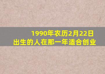 1990年农历2月22日出生的人在那一年适合创业