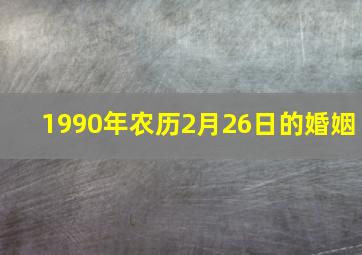 1990年农历2月26日的婚姻