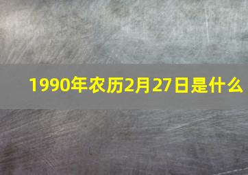 1990年农历2月27日是什么