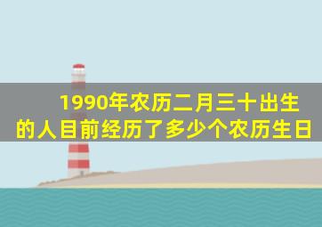 1990年农历二月三十出生的人目前经历了多少个农历生日