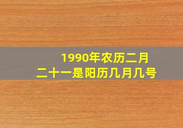 1990年农历二月二十一是阳历几月几号