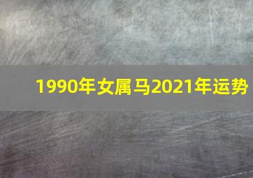 1990年女属马2021年运势