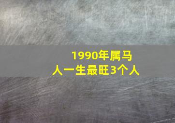 1990年属马人一生最旺3个人