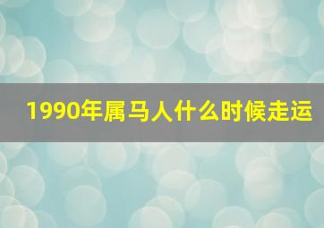 1990年属马人什么时候走运