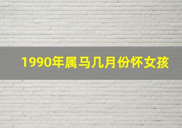 1990年属马几月份怀女孩