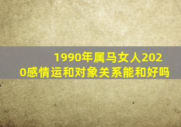 1990年属马女人2020感情运和对象关系能和好吗