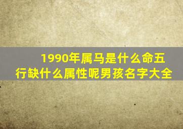 1990年属马是什么命五行缺什么属性呢男孩名字大全