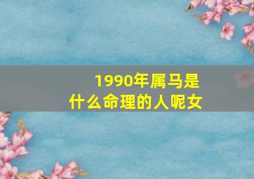 1990年属马是什么命理的人呢女