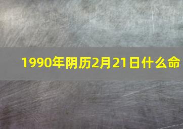 1990年阴历2月21日什么命