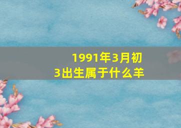 1991年3月初3出生属于什么羊