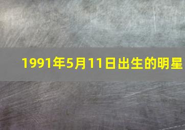 1991年5月11日出生的明星