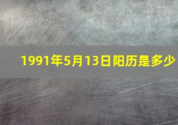 1991年5月13日阳历是多少