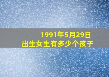 1991年5月29日出生女生有多少个孩子