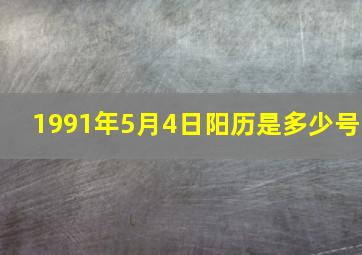 1991年5月4日阳历是多少号