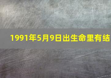 1991年5月9日出生命里有结