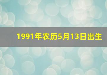 1991年农历5月13日出生