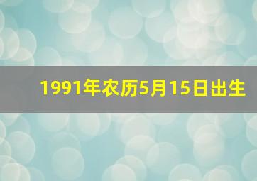 1991年农历5月15日出生