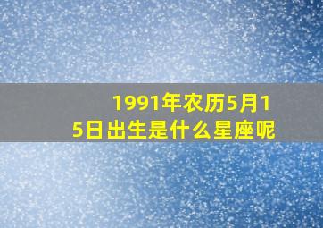 1991年农历5月15日出生是什么星座呢