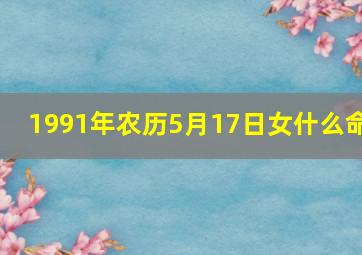 1991年农历5月17日女什么命