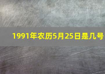 1991年农历5月25日是几号