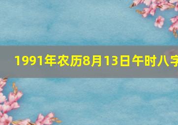 1991年农历8月13日午时八字