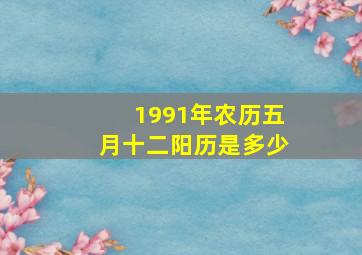 1991年农历五月十二阳历是多少