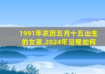 1991年农历五月十五出生的女孩,2024年运程如何