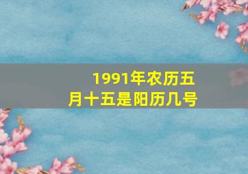 1991年农历五月十五是阳历几号