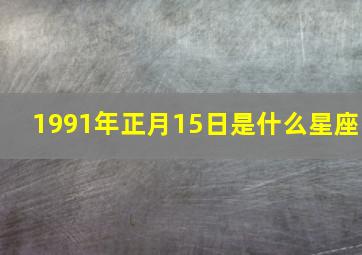 1991年正月15日是什么星座