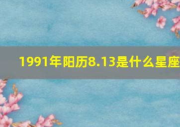 1991年阳历8.13是什么星座