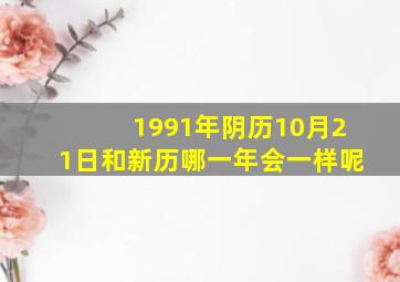 1991年阴历10月21日和新历哪一年会一样呢