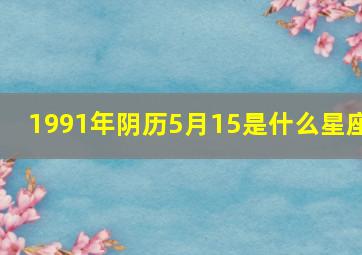 1991年阴历5月15是什么星座