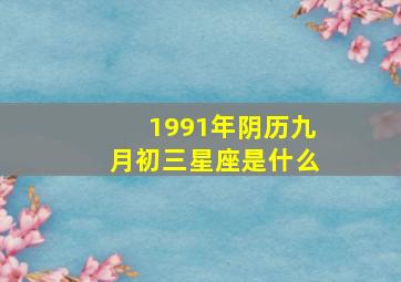 1991年阴历九月初三星座是什么