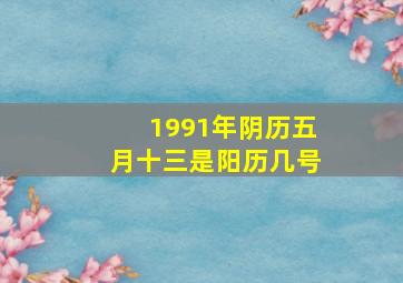 1991年阴历五月十三是阳历几号