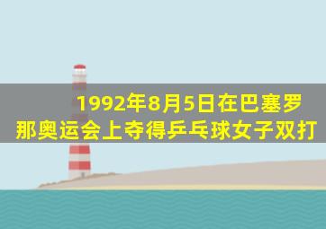 1992年8月5日在巴塞罗那奥运会上夺得乒乓球女子双打