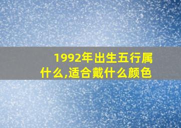 1992年出生五行属什么,适合戴什么颜色