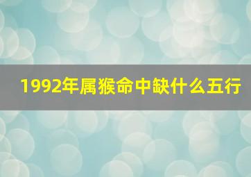 1992年属猴命中缺什么五行