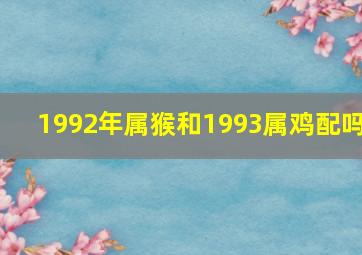 1992年属猴和1993属鸡配吗