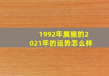 1992年属猴的2021年的运势怎么样