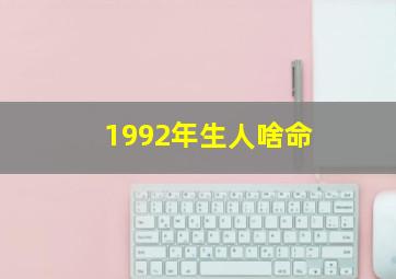 1992年生人啥命