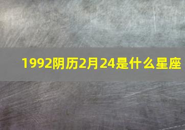 1992阴历2月24是什么星座