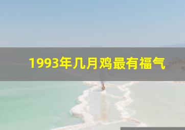 1993年几月鸡最有福气