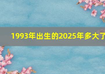 1993年出生的2025年多大了